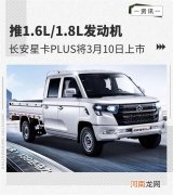 搭两种发动机 长安星卡PLUS将3月10日上市优质
