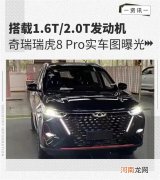 搭载1.6T/2.0T发动机 瑞虎8 Pro实车图曝光优质