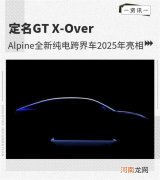 定名GT X-Over Alpine纯电跨界车2025年亮相优质