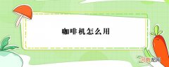 咖啡机怎么用？咖啡机的使用方法