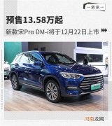 预售13.58万起 宋Pro DM-i将于12月22日上市优质