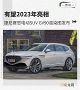 2023年亮相 捷尼赛思GV90渲染图发布优质
