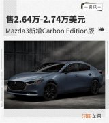 售2.64万美元起 Mazda3增Carbon Edition版优质