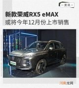 荣威RX5 eMAX或12月上市 搭插电混动系统优质