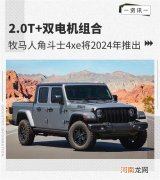 牧马人角斗士4xe将2024年推出 搭2.0T发动机优质