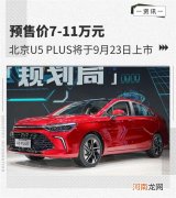 预售价7-11万 北京U5 PLUS将于9月23日上市