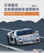 搭载V12发动机 兰博基尼全新超级跑车谍照优质