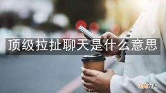 顶级拉扯聊天是什么意思