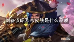 刘备汉昭烈帝皮肤是什么品质