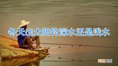冬天出太阳钓深水还是浅水