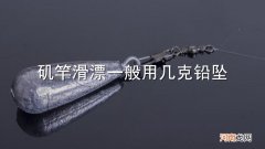 矶竿滑漂一般用几克铅坠