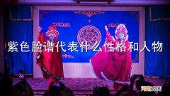紫色脸谱代表什么性格和人物