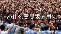 hyh什么意思饭圈用语