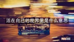 活在自己的世界里是什么意思