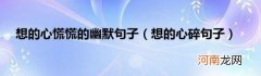 想的心碎句子 想的心慌慌的幽默句子