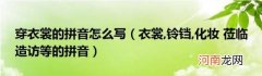 穿衣裳的拼音怎么写（衣裳 铃铛,化妆莅临造访等的拼音）