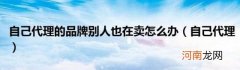 自己代理 自己代理的品牌别人也在卖怎么办