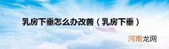 乳房下垂 乳房下垂怎么办改善