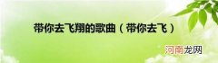 带你去飞 带你去飞翔的歌曲