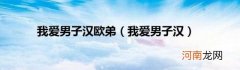 我爱男子汉 我爱男子汉欧弟