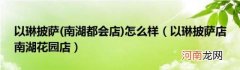 南湖都会店 以琳披萨怎么样(以琳披萨店南湖花园店)