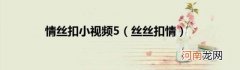 丝丝扣情 情丝扣小视频5