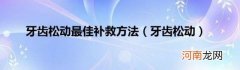 牙齿松动 牙齿松动最佳补救方法