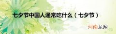 七夕节 七夕节中国人通常吃什么