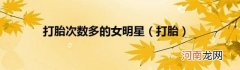 打胎 打胎次数多的女明星