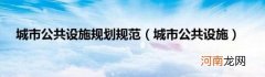 城市公共设施 城市公共设施规划规范