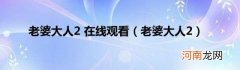 老婆大人2 老婆大人2在线观看