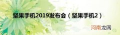 坚果手机2 坚果手机2019发布会