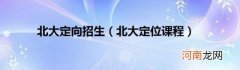 北大定位课程 北大定向招生