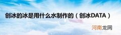 创冰DATA 创冰的冰是用什么水制作的