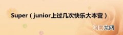 junior上过几次快乐大本营 Super