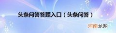 头条问答 头条问答答题入口