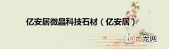 亿安居 亿安居微晶科技石材