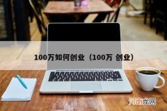 100万 创业 100万如何创业