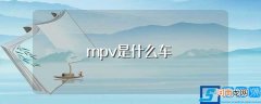 mpv是什么车型 mpv是什么车
