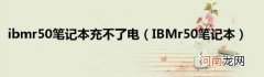 IBMr50笔记本 ibmr50笔记本充不了电