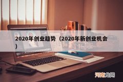 2020年新创业机会 2020年创业趋势
