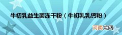 牛初乳乳钙粉 牛初乳益生菌冻干粉