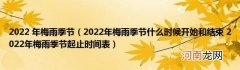 2022年梅雨季节什么时候开始和结束2022年梅雨季节起止时间表 2022年梅雨季节