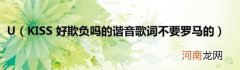 KISS好欺负吗的谐音歌词不要罗马的 U