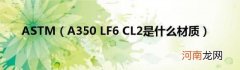 A350LF6CL2是什么材质 ASTM