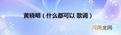 什么都可以歌词 黄晓明