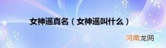 女神遥叫什么 女神遥真名