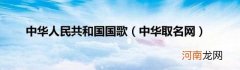 中华取名网 中华人民共和国国歌
