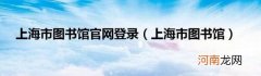 上海市图书馆 上海市图书馆官网登录