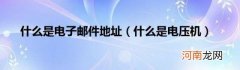 什么是电压机 什么是电子邮件地址